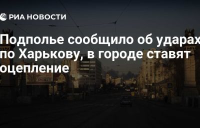 Подполье сообщило об ударах по Харькову, в городе ставят оцепление