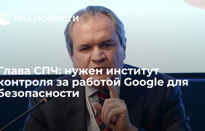 Глава СПЧ: нужен институт контроля за работой Google для безопасности