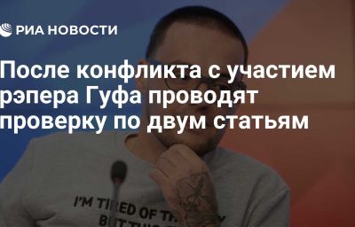 После конфликта с участием рэпера Гуфа проводят проверку по двум статьям