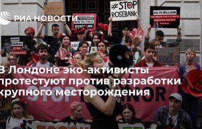 В Лондоне эко-активисты протестуют против разработки крупного месторождения