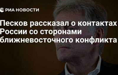 Песков рассказал о контактах России со сторонами ближневосточного конфликта