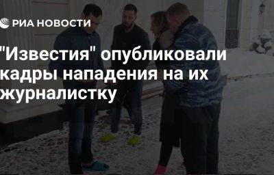 "Известия" опубликовали кадры нападения на их журналистку