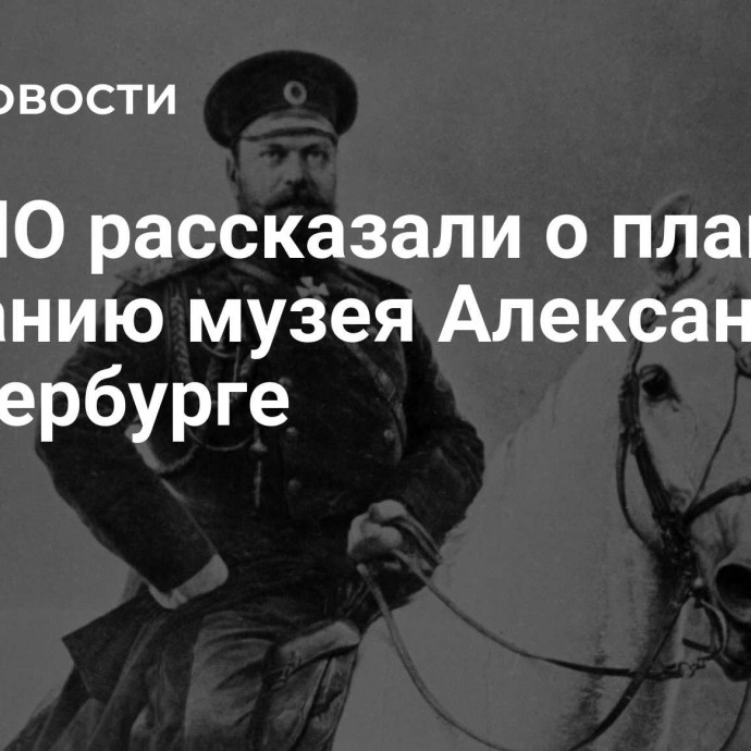 В ЕСПО рассказали о планах по созданию музея Александра III в Петербурге