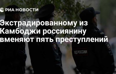 Экстрадированному из Камбоджи россиянину вменяют пять преступлений