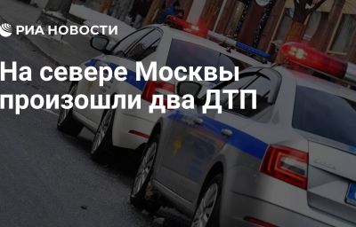 На севере Москвы произошли два ДТП