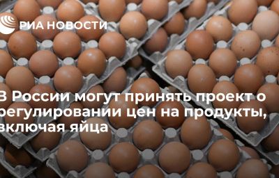 В России могут принять проект о регулировании цен на продукты, включая яйца