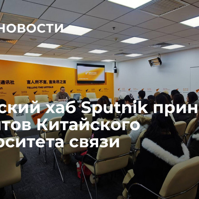 Пекинский хаб Sputnik принимает студентов Китайского университета связи