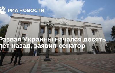 Развал Украины начался десять лет назад, заявил сенатор