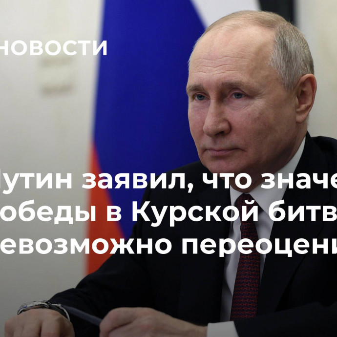 Путин заявил, что значение победы в Курской битве невозможно переоценить