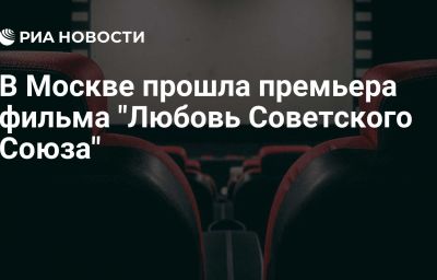 В Москве прошла премьера фильма "Любовь Советского Союза"