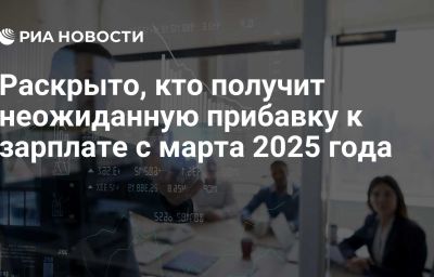 Раскрыто, кто получит неожиданную прибавку к зарплате с марта 2025 года