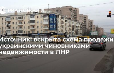 Источник: вскрыта схема продажи украинскими чиновниками недвижимости в ЛНР