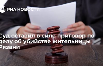 Суд оставил в силе приговор по делу об убийстве жительницы Рязани