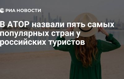 В АТОР назвали пять самых популярных стран у российских туристов