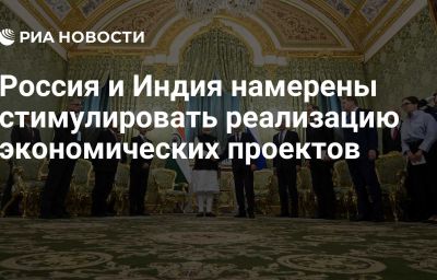 Россия и Индия намерены стимулировать реализацию экономических проектов