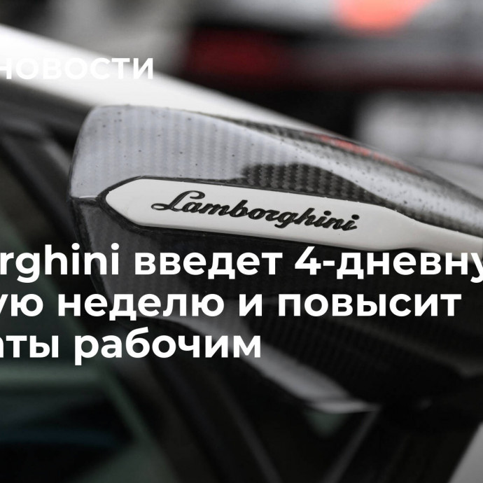 Lamborghini введет 4-дневную рабочую неделю и повысит зарплаты рабочим