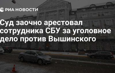 Суд заочно арестовал сотрудника СБУ за уголовное дело против Вышинского