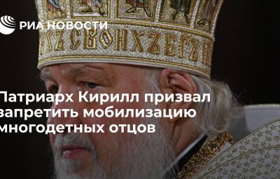 Патриарх Кирилл призвал запретить мобилизацию многодетных отцов