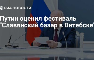 Путин оценил фестиваль "Славянский базар в Витебске"