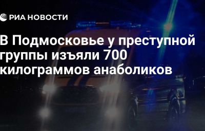 В Подмосковье у преступной группы изъяли 700 килограммов анаболиков