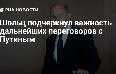 Шольц подчеркнул важность дальнейших переговоров с Путиным