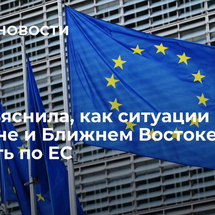 ЕК объяснила, как ситуации на Украине и Ближнем Востоке могут ударить по ЕС