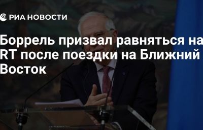 Боррель призвал равняться на RT после поездки на Ближний Восток