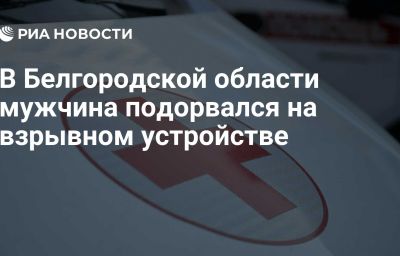 В Белгородской области мужчина подорвался на взрывном устройстве