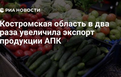 Костромская область в два раза увеличила экспорт продукции АПК