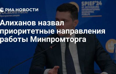 Алиханов назвал приоритетные направления работы Минпромторга