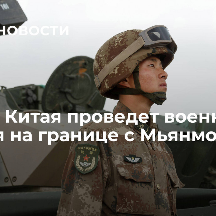 Армия Китая проведет военные учения на границе с Мьянмой