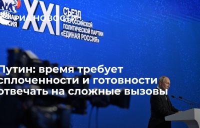 Путин: время требует сплоченности и готовности отвечать на сложные вызовы