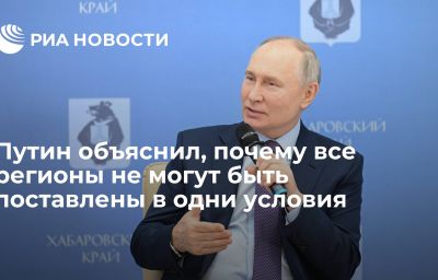 Путин объяснил, почему все регионы не могут быть поставлены в одни условия