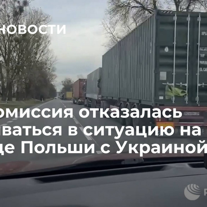 Еврокомиссия отказалась вмешиваться в ситуацию на границе Польши с Украиной