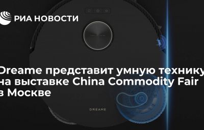 Dreame представит умную технику на выставке China Commodity Fair в Москве