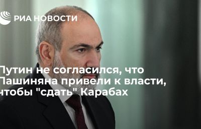 Путин не согласился, что Пашиняна привели к власти, чтобы "сдать" Карабах