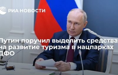 Путин поручил выделить средства на развитие туризма в нацпарках ДФО