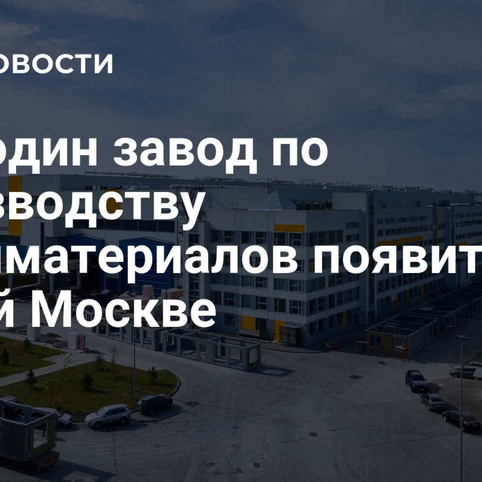 Еще один завод по производству стройматериалов появится в Новой Москве