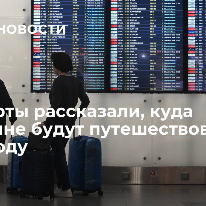 Эксперты рассказали, куда россияне будут путешествовать в 2024 году