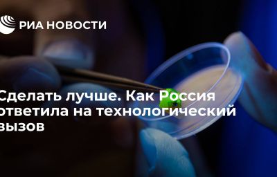 Сделать лучше. Как Россия ответила на технологический вызов