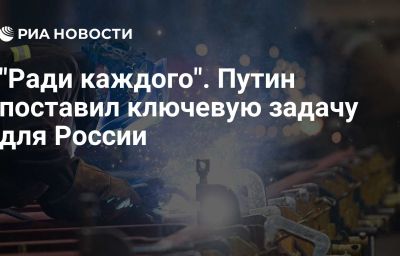 "Ради каждого". Путин поставил ключевую задачу для России