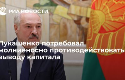 Лукашенко потребовал молниеносно противодействовать выводу капитала