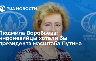 Людмила Воробьева: индонезийцы хотели бы президента масштаба Путина