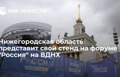 Нижегородская область представит свой стенд на форуме "Россия" на ВДНХ