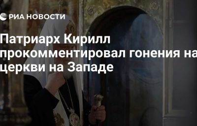 Патриарх Кирилл прокомментировал гонения на церкви на Западе