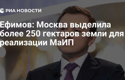 Ефимов: Москва выделила более 250 гектаров земли для реализации МаИП