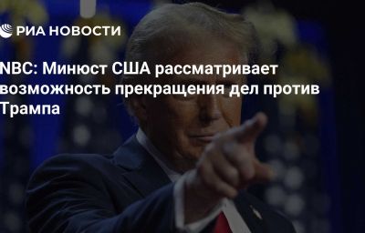 NBC: Минюст США рассматривает возможность прекращения дел против Трампа