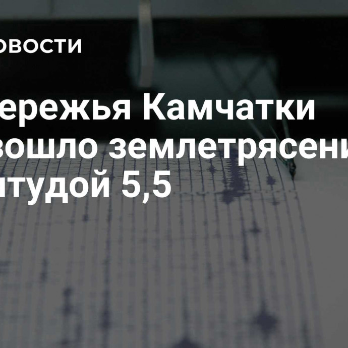 У побережья Камчатки произошло землетрясение магнитудой 5,5