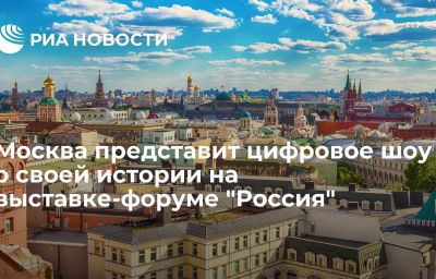 Москва представит цифровое шоу о своей истории на выставке-форуме "Россия"