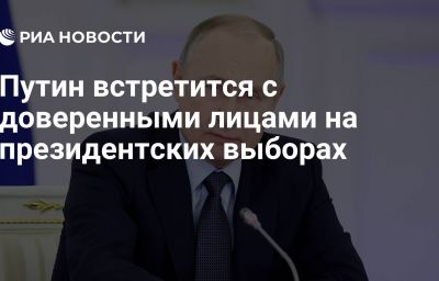 Путин встретится с доверенными лицами на президентских выборах